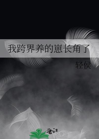 我跨界养的崽长角了全文阅读