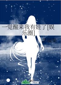 一觉醒来我有娃了[娱乐圈]作者:思镜渠