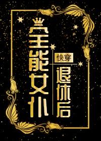 全能女仆退休后快穿55