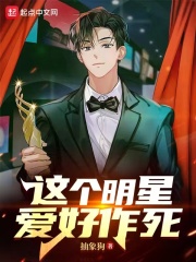 这个明星爱好作死博看小说