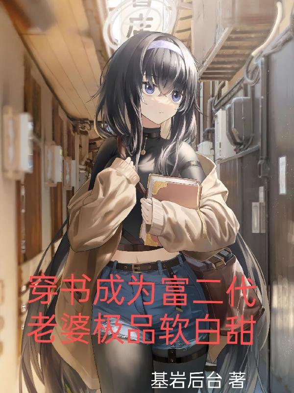 穿书成为富二代,老婆极品软白甜小说第二业务是什么