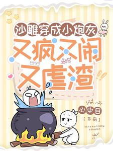 沙雕穿成小炮灰,又疯又闹又虐渣百度云