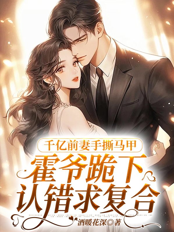 千亿前妻手撕马甲,霍爷跪下认错求复合
