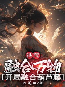 洪荒:融合万物,开局融合葫芦藤全文阅读