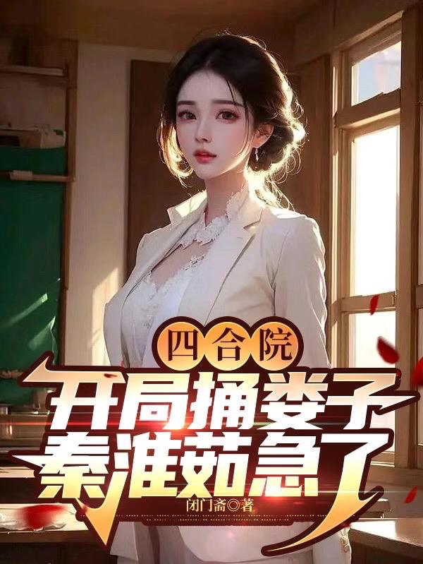 四合院:开局捅娄子,秦淮茹急了
