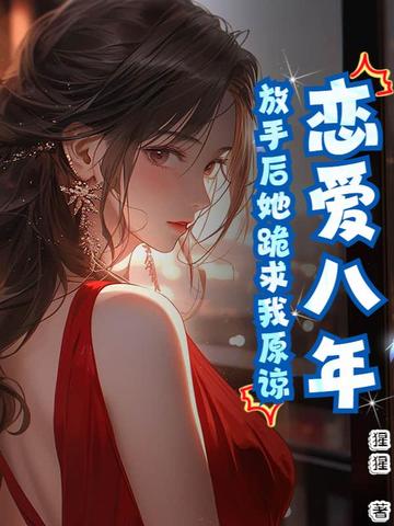 恋爱八年,放手后她跪求我原谅小说