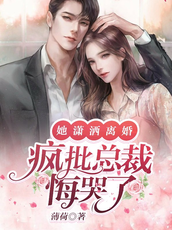 她潇洒离婚,疯批总裁悔哭了免费