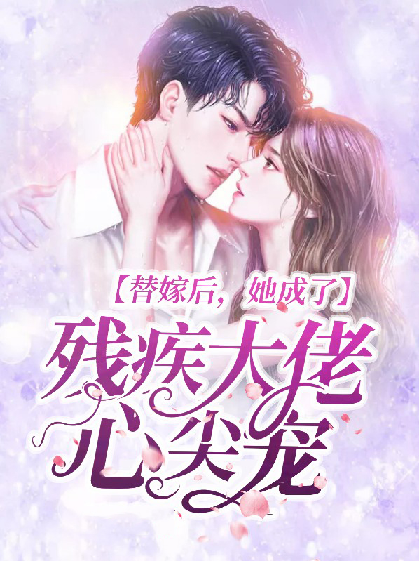 替嫁后,她成了残疾大佬心尖宠免费阅读