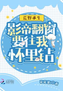 荒野求生:影帝翻窗要往我怀里钻 花花菜i百度云