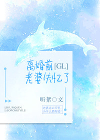 离婚前老婆失忆了gl哪一章恢复记忆了