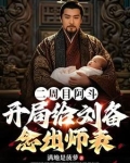 二周目阿斗开局给刘备念出师表小说