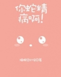 你蛇精病啊!