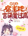 快穿之宿主她含萌量过高