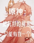 原神：提瓦特的祸害只能有我一个