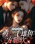娇软腰精穿兽世:三千雄兽宠腿软