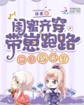 闺蜜齐穿带崽跑路！世子急疯了